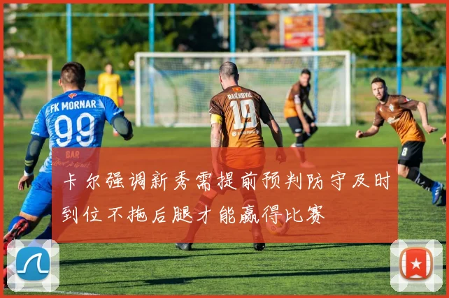 卡尔强调新秀需提前预判防守及时到位不拖后腿才能赢得比赛