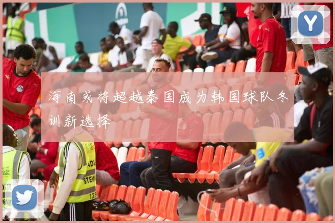 海南或将超越泰国成为韩国球队冬训新选择