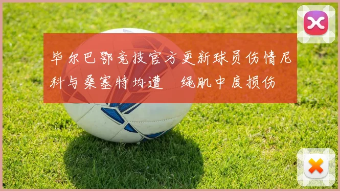 毕尔巴鄂竞技官方更新球员伤情尼科与桑塞特均遭腘绳肌中度损伤