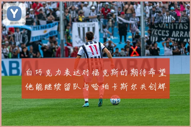 白巧克力表达对福克斯的期待希望他能继续留队与哈珀卡斯尔共创辉煌